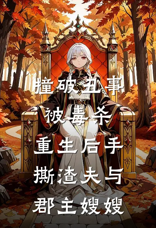 撞破丑事被毒杀，重生后手撕渣夫与郡主嫂嫂