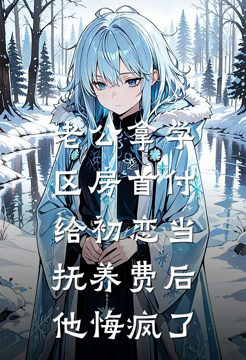 老公拿学区房首付给初恋当抚养费后，他悔疯了